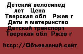 Детский велосипед 5-7 лет › Цена ­ 5 000 - Тверская обл., Ржев г. Дети и материнство » Детский транспорт   . Тверская обл.,Ржев г.